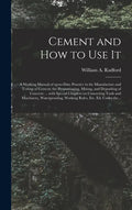 Cement and How to Use It: a Working Manual of Up-to-date Practice in the Manufacture and Testing of Cement; the Proportioning, Mixing, and Depos - Hardcover