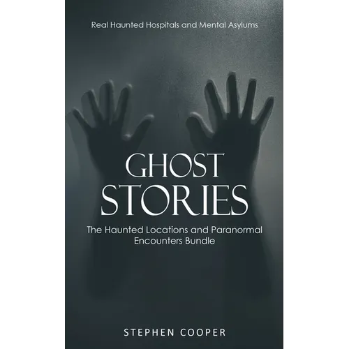 Ghost Stories: Real Haunted Hospitals and Mental Asylums (The Haunted Locations and Paranormal Encounters Bundle) - Paperback