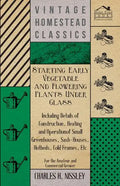 Starting Early Vegetable and Flowering Plants Under Glass - Including Details of Construction, Heating and Operation of Small Greenhouses, Sash-Houses - Paperback