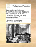 Heavenly-Mindedness Recommended: In a Discourse on Colossians III.2. by Jeremiah Burroughs. the Second Edition. - Paperback