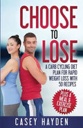 Choose to Lose: A Carb Cycling Diet Plan for Rapid Weight Loss with 50 Recipes plus a Meal & Exercise Plan - Paperback