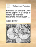 Remarks on Bower's Lives of the Popes, in a Series of Letters. by the Late Reverend Alban Butler, ... - Paperback