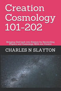 Creation Cosmology 101-202: Bringing God back into Science by Reconciling Physics and Cosmology With our Creator - Paperback