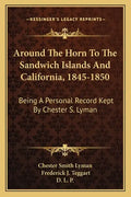 Around the Horn to the Sandwich Islands and California, 1845-1850: Being a Personal Record Kept by Chester S. Lyman - Paperback