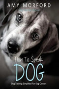 How to Speak Dog: Dog Training Simplified for Dog Owners - Paperback