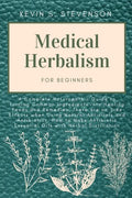 Medical Herbalism for Beginners: A Complete Naturopathic Guide to Turning Common Ingredients into Healing Foods and Remedies. There are no Side Effect - Paperback