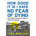 How Good It Is I Have No Fear of Dying: Lieutenant Yulia Mykytenko's Fight for Ukraine - Hardcover