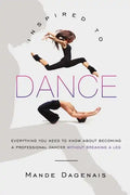 Inspired to Dance: Everything You Need to Know about Becoming a Professional Dancer without Breaking a Leg - Paperback