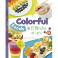 Colorful Foods in 15 Minutes or Less - Hardcover