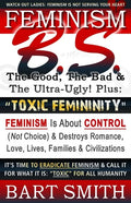 FEMINISM B.S. (The Good, The Bad & The Ultra-Ugly!) + "TOXIC FEMININITY": FEMINISM Is About CONTROL (Not Choice) & Destroys Romance, Love-lives, Famil - Paperback