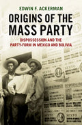 Origins of the Mass Party: Dispossession and the Party-Form in Mexico and Bolivia in Comparative Perspective - Hardcover