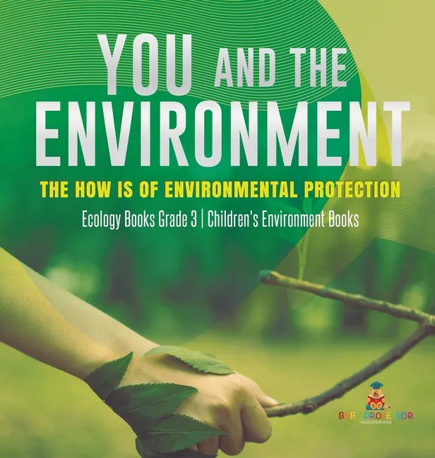You and The Environment: The How's of Environmental Protection Ecology Books Grade 3 Children's Environment Books - Hardcover