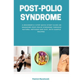 Post-Polio Syndrome: A Beginner's 3-Step Quick Start Guide on Managing Post-Polio Syndrome Through Natural Methods and Diet, With Sample Recipes - Paperback