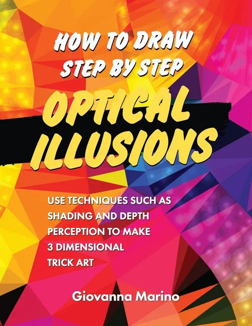 How to Draw Step by Step Optical Illusions: Use Techniques Such As Shading And Depth Perception To Make 3 Dimensional Trick Art - Paperback