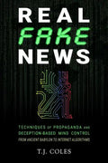 Real Fake News: Techniques of Propaganda and Deception-based Mind Control, from Ancient Babylon to Internet Algorithms - Paperback