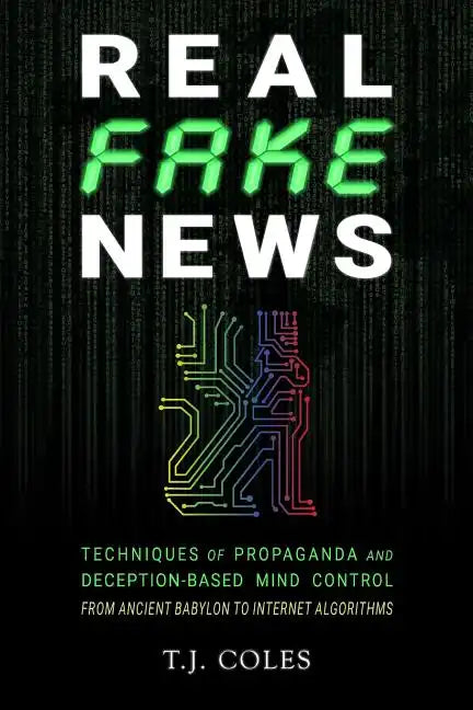 Real Fake News: Techniques of Propaganda and Deception-based Mind Control, from Ancient Babylon to Internet Algorithms - Paperback