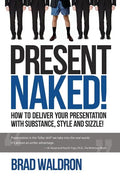 Present Naked!: How to deliver your presentation with substance, style and sizzle! - Paperback