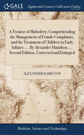 A Treatise of Midwifery; Comprehending the Management of Female Complaints, and the Treatment of Children in Early Infancy. ... By Alexander Hamilton, - Hardcover