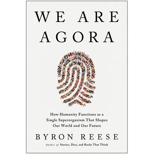 We Are Agora: How Humanity Functions as a Single Superorganism That Shapes Our World and Our Future - Hardcover
