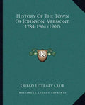 History Of The Town Of Johnson, Vermont, 1784-1904 (1907) - Paperback