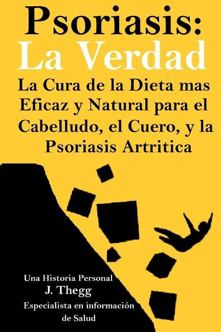 Psoriasis: La Verdad: La cura de la dieta más eficaz y natural para el cuero cabelludo, el cuerpo y la psoriasis artrítica - Paperback