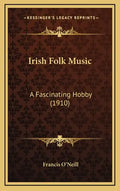 Irish Folk Music: A Fascinating Hobby (1910) - Hardcover