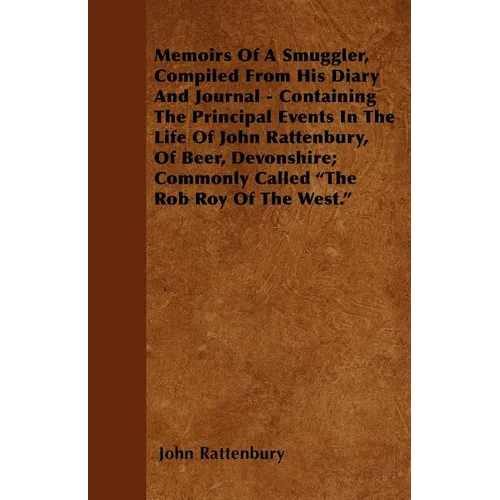 Memoirs Of A Smuggler, Compiled From His Diary And Journal - Containing The Principal Events In The Life Of John Rattenbury, Of Beer, Devonshire; Comm - Paperback
