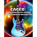Caged: Mastering Guitar Chords and Fretboard Navigation: Learn to Play Anywhere on the Fretboard with Confidence - Paperback