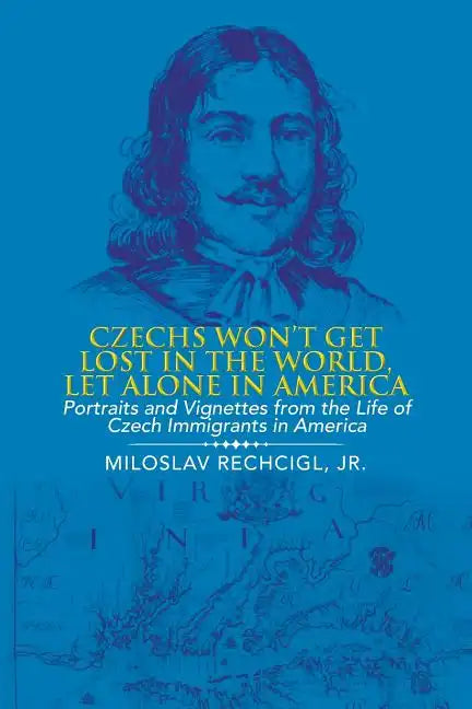 Czechs Won't Get Lost in the World, Let Alone in America: Portraits and Vignettes from the Life of Czech Immigrants in America - Paperback
