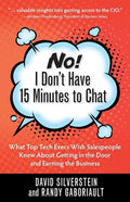 No! I Don't Have 15 Minutes to Chat: What Top Tech Execs Wish Salespeople Knew About Getting in the Door and Earning the Business - Paperback