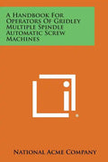A Handbook For Operators Of Gridley Multiple Spindle Automatic Screw Machines - Paperback