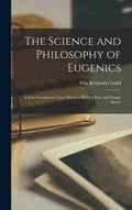 The Science and Philosophy of Eugenics: A Sure Foundation Upon Which to Build a Pure and Happy Home - Hardcover