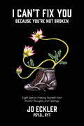 I Can't Fix You-Because You're Not Broken: The Eight Keys to Freeing Yourself From Painful Thoughts and Feelings - Paperback