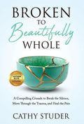 Broken to Beautifully Whole: A Compelling Crusade to Break the Silence, Move Through the Trauma, and Heal the Pain - Hardcover