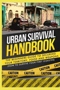 Urban Survival Handbook: The Beginners Guide to Securing your Territory, Food and Weapons - Paperback