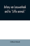 Antony van Leeuwenhoek and his "Little animals"; being some account of the father of protozoology and bacteriology and his multifarious discoveries in - Paperback