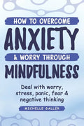 How To Overcome Anxiety & Worry Through Mindfulness - Paperback