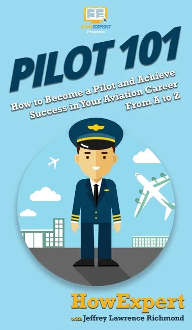 Pilot 101: How to Become a Pilot and Achieve Success in Your Aviation Career From A to Z - Hardcover