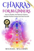 Chakras: Chakras For Beginners - How to Awaken And Balance Chakras, Radiate Positive Energy And Heal Yourself - Paperback