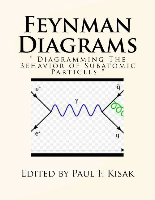 Feynman Diagrams: " Diagramming The Behavior of Subatomic Particles " - Paperback