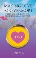 Making Love Forevermore: The Sacred Path to Divine Sexual Ecstasy - Paperback