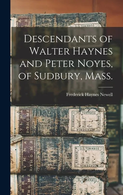 Descendants of Walter Haynes and Peter Noyes, of Sudbury, Mass. - Hardcover