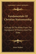 Fundamentals of Christian Statesmanship: A Study of the Bible from the Standpoint of Politics and the State - Paperback