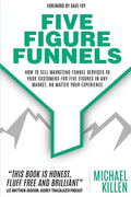 Five Figure Funnels: How To Sell Marketing Funnel Services To Your Customers For Five Figures In Any Market, No Matter Your Experience - Paperback