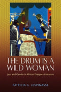 The Drum Is a Wild Woman: Jazz and Gender in African Diaspora Literature - Hardcover