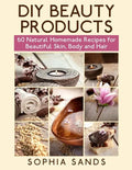 DIY Beauty Products: : 60 Natural Homemade Recipes for Beautiful Skin, Body and Hair - Paperback
