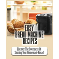 Easy Bread Machine Recipes: Discover the Sweetness Of Sharing Your Homemade Bread - Paperback