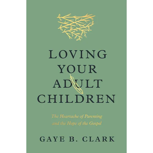 Loving Your Adult Children: The Heartache of Parenting and the Hope of the Gospel - Paperback