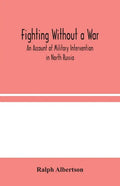 Fighting Without a War: An Account of Military Intervention in North Russia - Paperback
