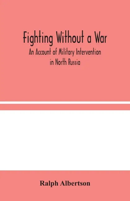 Fighting Without a War: An Account of Military Intervention in North Russia - Paperback